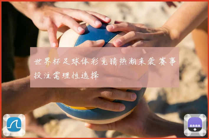 世界杯足球体彩竞猜热潮来袭 赛事投注需理性选择