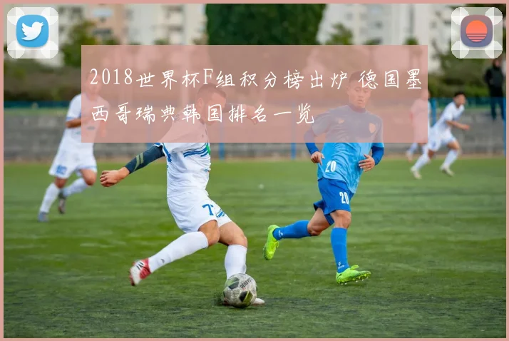 2018世界杯F组积分榜出炉 德国墨西哥瑞典韩国排名一览